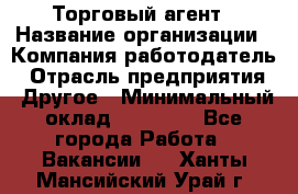 Торговый агент › Название организации ­ Компания-работодатель › Отрасль предприятия ­ Другое › Минимальный оклад ­ 20 000 - Все города Работа » Вакансии   . Ханты-Мансийский,Урай г.